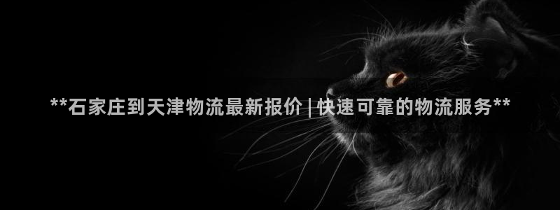 28圈开奖预测：**石家庄到天津物流