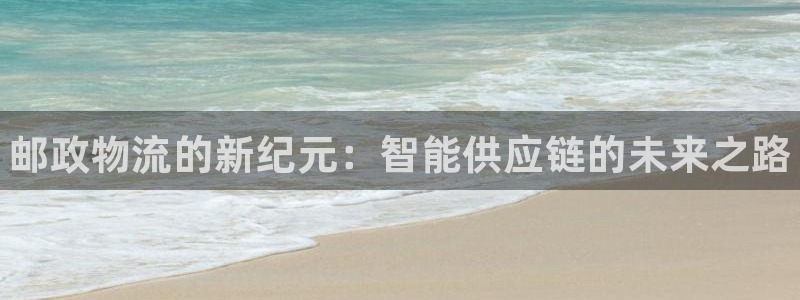 28圈娱乐官网网页入口:邮政物流的新